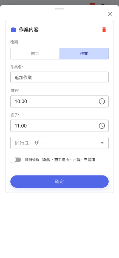 スマホの作業内容ボトムシート。種類: 施工/作業 トグル (作業選択)、作業名 (追加作業)、開始 10:00 / 終了 11:00、同行ユーザー、詳細情報 (顧客・施工場所・元請) を追加 トグル、確定ボタン